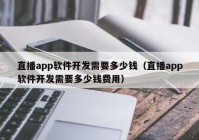直播app软件开发需要多少钱（直播app软件开发需要多少钱费用）