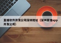 直播软件开发公司深圳地址（深圳直播app开发公司）